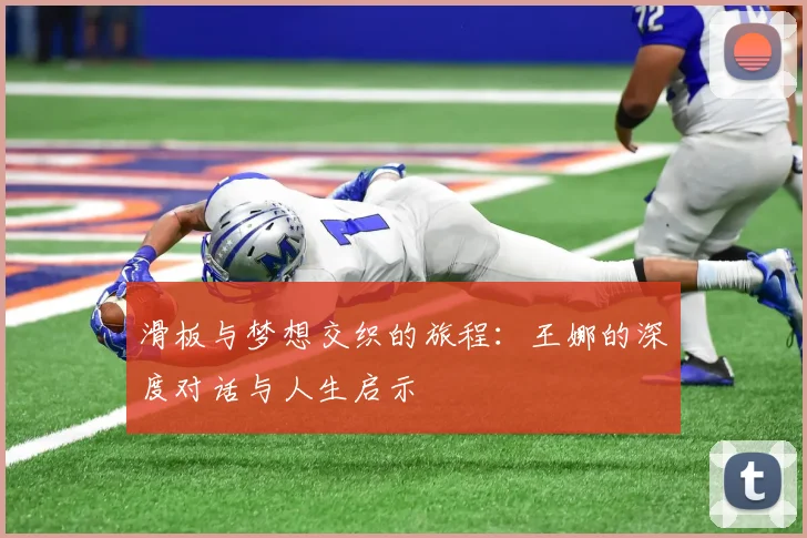 滑板与梦想交织的旅程：王娜的深度对话与人生启示